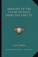 Memoirs Of The Court Of King James The First V2