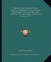 Voyages And Travels Of An Indian Interpreter And Trader Describing The Manners And Customs Of The North American Indians 1791