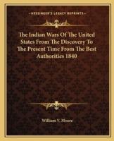 The Indian Wars Of The United States From The Discovery To The Present Time From The Best Authorities 1840