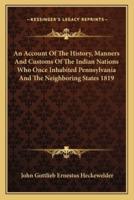 An Account Of The History, Manners And Customs Of The Indian Nations Who Once Inhabited Pennsylvania And The Neighboring States 1819