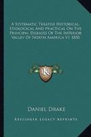 A Systematic Treatise Historical, Etiological And Practical On The Principal Diseases Of The Interior Valley Of North America V1 1850