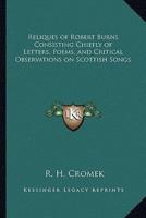 Reliques of Robert Burns Consisting Chiefly of Letters, Poems, and Critical Observations on Scottish Songs