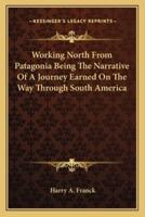 Working North From Patagonia Being The Narrative Of A Journey Earned On The Way Through South America