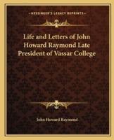 Life and Letters of John Howard Raymond Late President of Vassar College