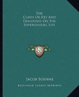 The Clavis Or Key And Dialogues On The Supersensual Life