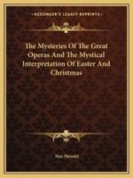 The Mysteries Of The Great Operas And The Mystical Interpretation Of Easter And Christmas