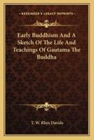Early Buddhism And A Sketch Of The Life And Teachings Of Gautama The Buddha