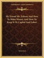 My Friend Mr. Edison And How To Make Money And How To Keep It Or Capital And Labor