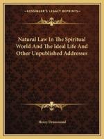 Natural Law In The Spiritual World And The Ideal Life And Other Unpublished Addresses