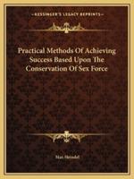 Practical Methods Of Achieving Success Based Upon The Conservation Of Sex Force