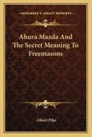 Ahura Mazda And The Secret Meaning To Freemasons