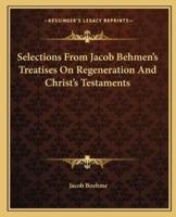 Selections From Jacob Behmen's Treatises On Regeneration And Christ's Testaments