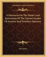 A Discourse On The Duties And Instruction Of The Various Grades Of Ancient And Primitive Masonry