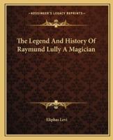 The Legend And History Of Raymund Lully A Magician