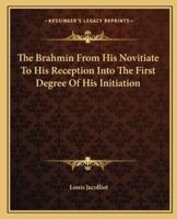 The Brahmin From His Novitiate To His Reception Into The First Degree Of His Initiation