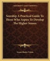 Seership A Practical Guide To Those Who Aspire To Develop The Higher Senses
