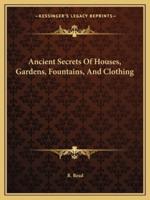 Ancient Secrets Of Houses, Gardens, Fountains, And Clothing