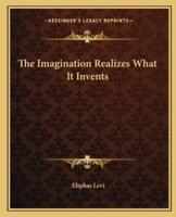 The Imagination Realizes What It Invents