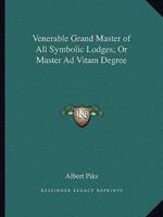 Venerable Grand Master of All Symbolic Lodges; Or Master Ad Vitam Degree