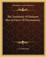 The Testimony Of Eminent Men In Favor Of Freemasonry