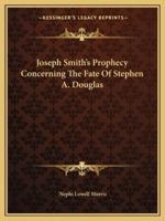 Joseph Smith's Prophecy Concerning The Fate Of Stephen A. Douglas