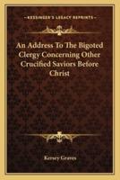An Address To The Bigoted Clergy Concerning Other Crucified Saviors Before Christ