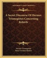 A Secret Discourse Of Hermes Trismegistus Concerning Rebirth