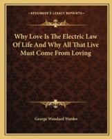 Why Love Is The Electric Law Of Life And Why All That Live Must Come From Loving