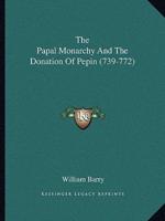 The Papal Monarchy And The Donation Of Pepin (739-772)