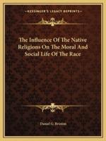 The Influence Of The Native Religions On The Moral And Social Life Of The Race