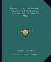 Henry Cornelius Agrippa's Treatise To Prove Women Are The Better Half Of Men