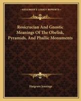 Rosicrucian And Gnostic Meanings Of The Obelisk, Pyramids, And Phallic Monuments