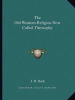 The Old Wisdom-Religion Now Called Theosophy