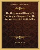 The Origins And History Of The Knights Templars And The Ancient Accepted Scottish Rite