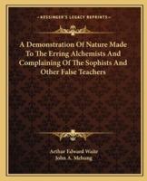 A Demonstration Of Nature Made To The Erring Alchemists And Complaining Of The Sophists And Other False Teachers