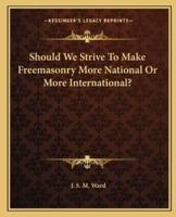 Should We Strive To Make Freemasonry More National Or More International?