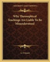 Why Theosophical Teachings Are Liable To Be Misunderstood