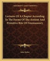 Lectures Of A Chapter According To The Forms Of The Antient And Primitive Rite Of Freemasonry