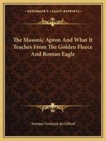 The Masonic Apron And What It Teaches From The Golden Fleece And Roman Eagle