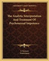 The Analytic Interpretation And Treatment Of Psychosexual Impotence
