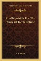 Pre-Requisites For The Study Of Jacob Bohme