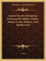 Ancient Secrets Mechanical Performed By Millers, Smiths, Bakers, Cooks, Painters, And Apothecaries