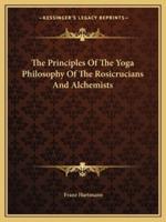 The Principles Of The Yoga Philosophy Of The Rosicrucians And Alchemists