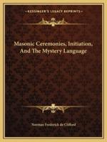 Masonic Ceremonies, Initiation, And The Mystery Language