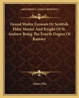 Grand Maitre Ecossais Or Scottish Elder Master And Knight Of St. Andrew Being The Fourth Degree Of Ramsey