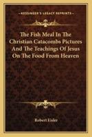 The Fish Meal In The Christian Catacombs Pictures And The Teachings Of Jesus On The Food From Heaven