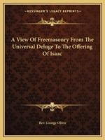 A View Of Freemasonry From The Universal Deluge To The Offering Of Isaac