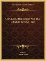 On Gnostic Hypostases And That Which Is Beyond Them