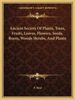 Ancient Secrets Of Plants, Trees, Fruits, Leaves, Flowers, Seeds, Roots, Woods Shrubs, And Plants