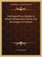 Astrological Encyclopedia In Which All Important Words And Personages Are Defined